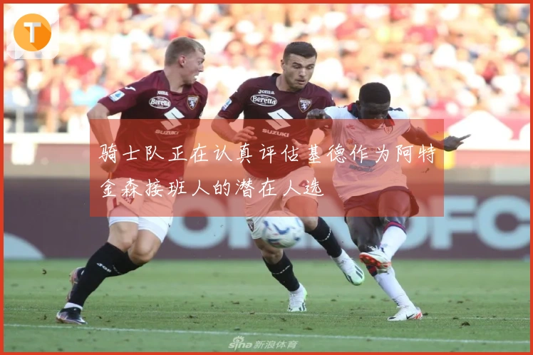 骑士队正在认真评估基德作为阿特金森接班人的潜在人选